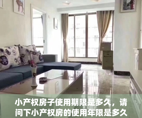 小产权房子使用期限是多久，请问下小产权房的使用年限是多久?(小产权房屋使用权多少年)