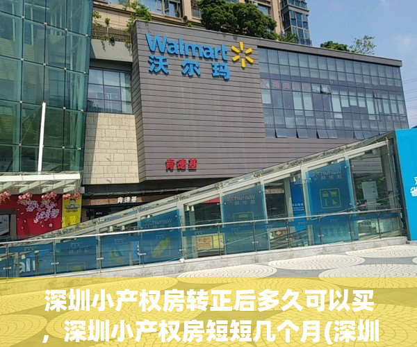 深圳小产权房转正后多久可以买，深圳小产权房短短几个月(深圳小产权房大概率转正处理)
