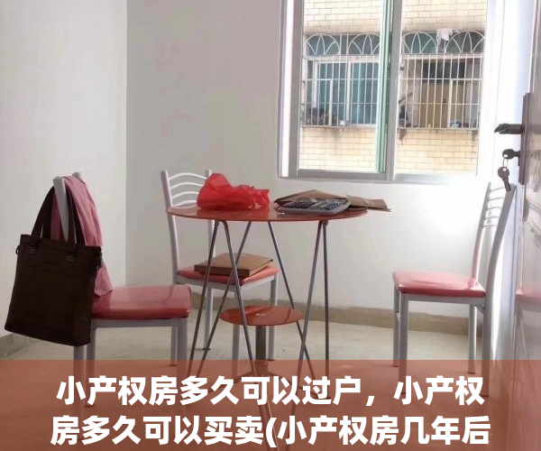 小产权房多久可以过户，小产权房多久可以买卖(小产权房几年后可以买卖)