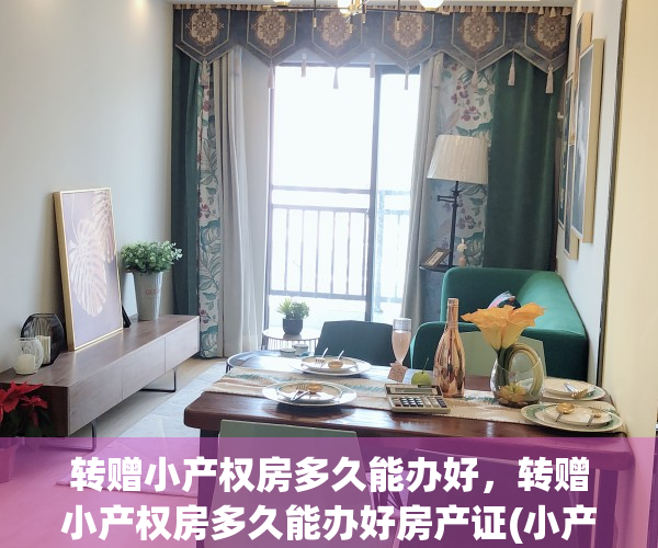 转赠小产权房多久能办好，转赠小产权房多久能办好房产证(小产权房子怎么转赠)