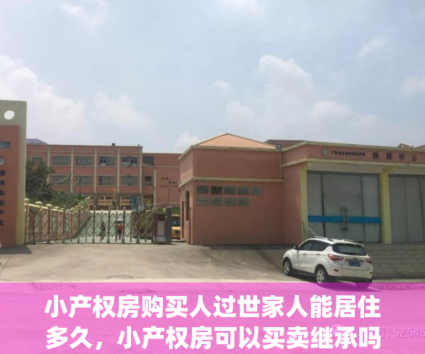 小产权房购买人过世家人能居住多久，小产权房可以买卖继承吗(小产权房可以继承出卖吗?)