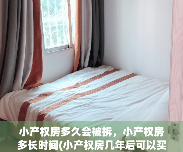 小产权房多久会被拆，小产权房多长时间(小产权房几年后可以买卖)