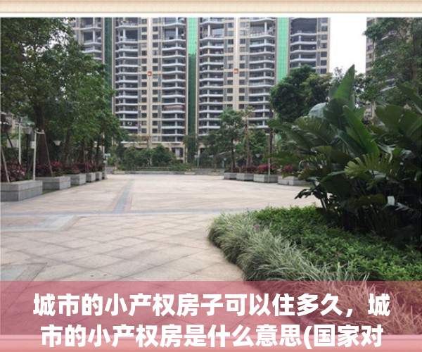 城市的小产权房子可以住多久，城市的小产权房是什么意思(国家对城市小产权房有何规定)