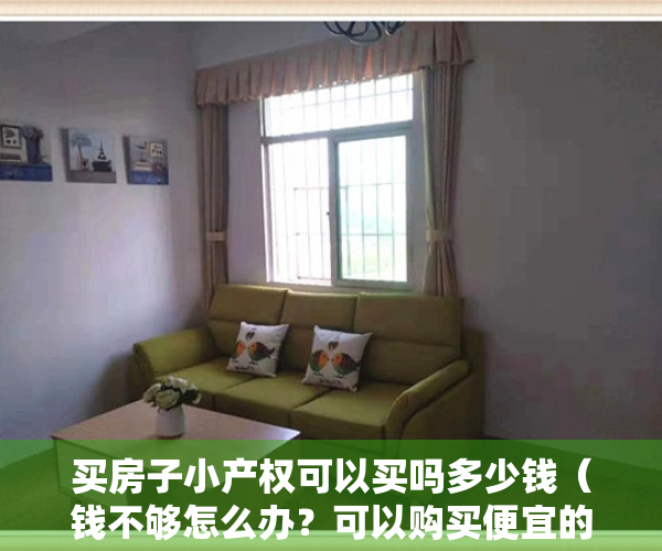 买房子小产权可以买吗多少钱（钱不够怎么办？可以购买便宜的小产权房吗？）