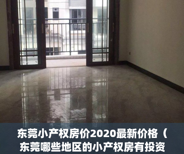 东莞小产权房价2020最新价格（东莞哪些地区的小产权房有投资潜力？）(东莞小产权房最新政策2020阳光网)