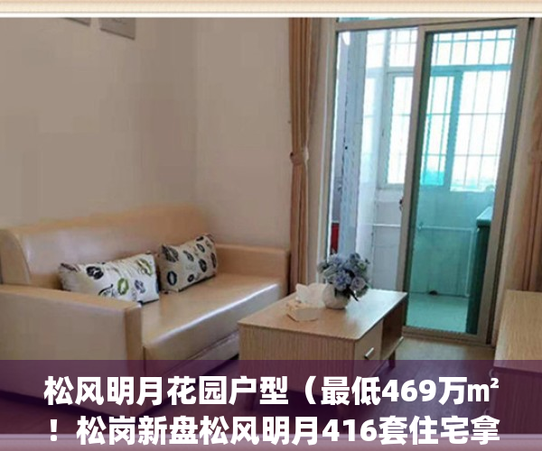 松风明月花园户型（最低469万㎡！松岗新盘松风明月416套住宅拿预售！）(松风明月花园开盘时间)