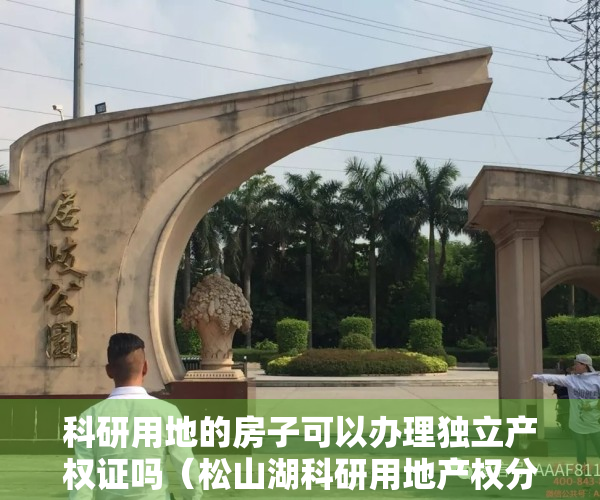 科研用地的房子可以办理独立产权证吗（松山湖科研用地产权分割销售怎么做？这里有答案！）