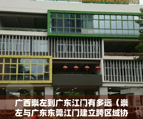 广西崇左到广东江门有多远（崇左与广东东莞江门建立跨区域协作机制）