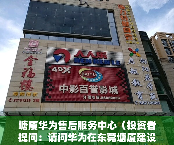 塘厦华为售后服务中心（投资者提问：请问华为在东莞塘厦建设造车基地属实吗？华为造车对公司影响大吗？）