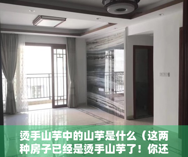 烫手山芋中的山芋是什么（这两种房子已经是烫手山芋了！你还敢买吗？）