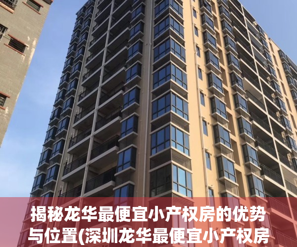 揭秘龙华最便宜小产权房的优势与位置(深圳龙华最便宜小产权房)