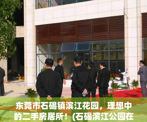 东莞市石碣镇滨江花园，理想中的二手房居所！(石碣滨江公园在哪里)