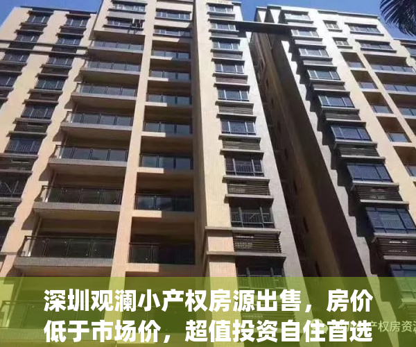 深圳观澜小产权房源出售，房价低于市场价，超值投资自住首选(深圳观澜小产权房多少钱一平米)