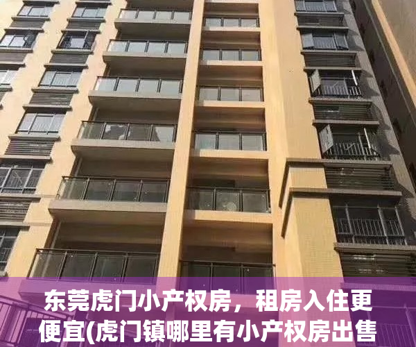 东莞虎门小产权房，租房入住更便宜(虎门镇哪里有小产权房出售)