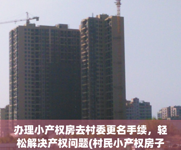 办理小产权房去村委更名手续，轻松解决产权问题(村民小产权房子户主可以改吗)