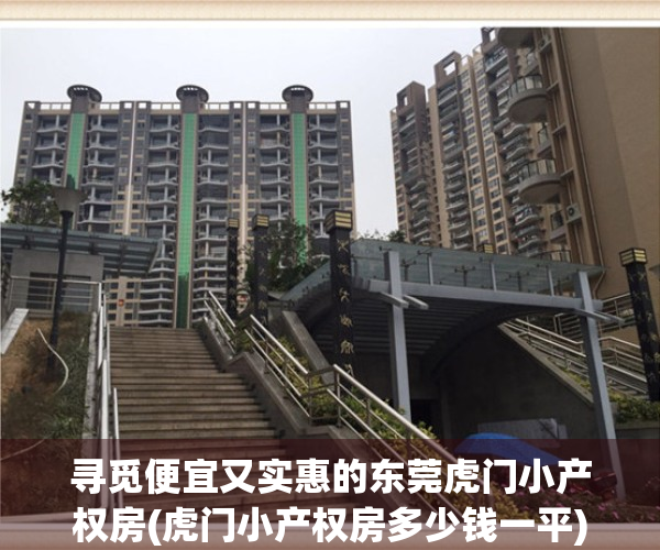 寻觅便宜又实惠的东莞虎门小产权房(虎门小产权房多少钱一平)