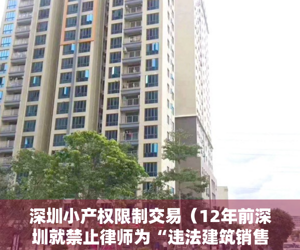 深圳小产权限制交易（12年前深圳就禁止律师为“违法建筑销售见证“，小产权房交易为何屡禁不止？）