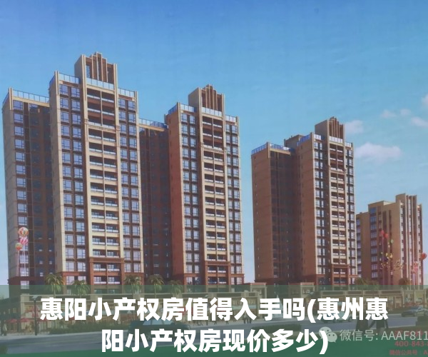 惠阳小产权房值得入手吗(惠州惠阳小产权房现价多少)