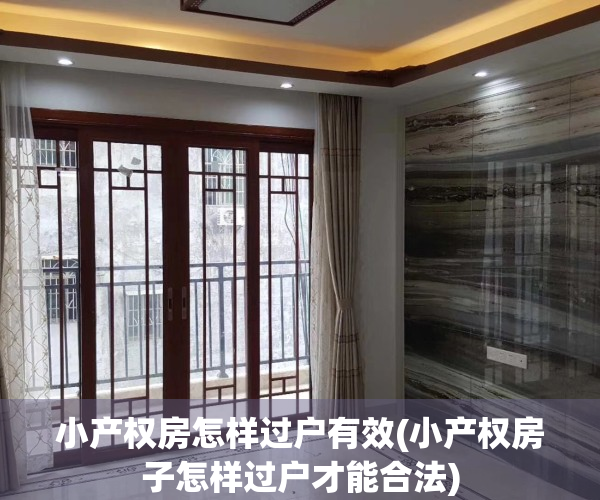 小产权房怎样过户有效(小产权房子怎样过户才能合法)
