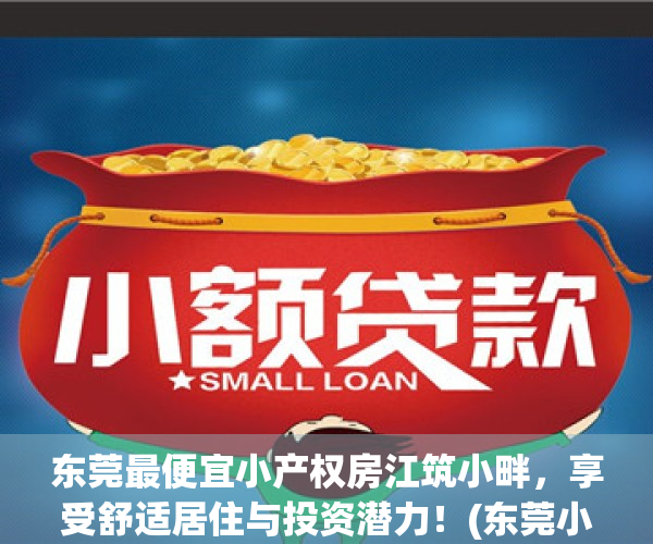 东莞最便宜小产权房江筑小畔，享受舒适居住与投资潜力！(东莞小产权房价2020最新价格)
