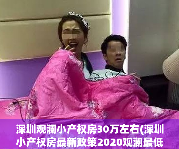 深圳观澜小产权房30万左右(深圳小产权房最新政策2020观澜最低多少平方)