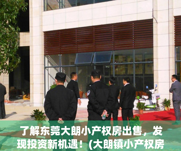 了解东莞大朗小产权房出售，发现投资新机遇！(大朗镇小产权房多少钱一平)