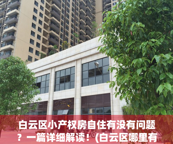 白云区小产权房自住有没有问题？一篇详细解读！(白云区哪里有小产权房出售)