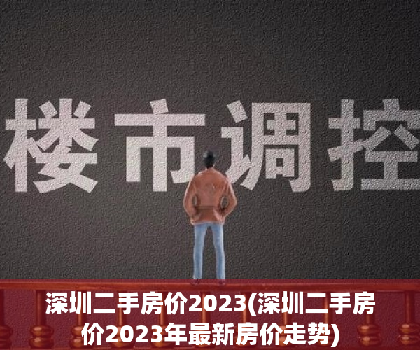 深圳二手房价2023(深圳二手房价2023年最新房价走势)