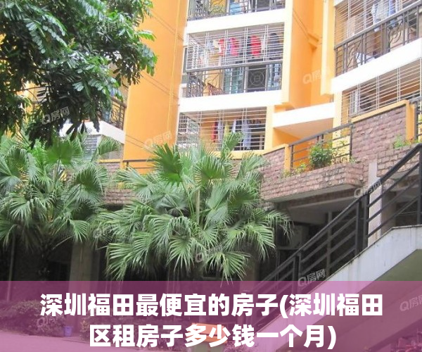 深圳福田最便宜的房子(深圳福田区租房子多少钱一个月)