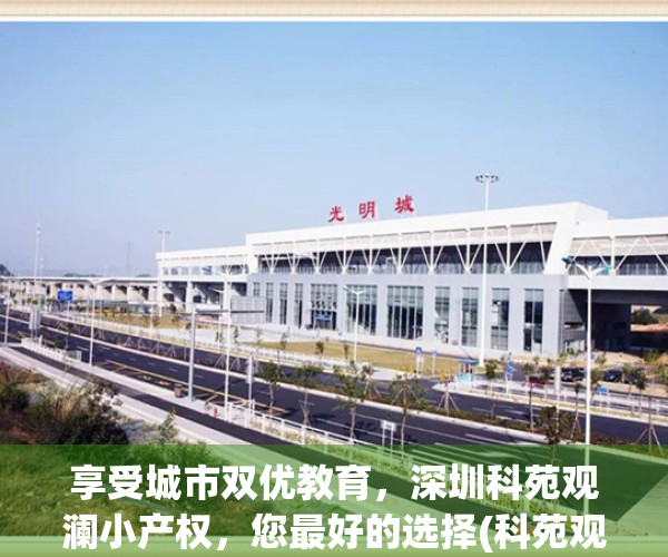 享受城市双优教育，深圳科苑观澜小产权，您最好的选择(科苑观澜最新价格)