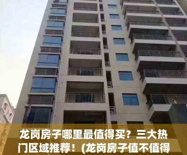 龙岗房子哪里最值得买？三大热门区域推荐！(龙岗房子值不值得买)