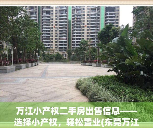 万江小产权二手房出售信息——选择小产权，轻松置业(东莞万江的小产权房现在怎么样)