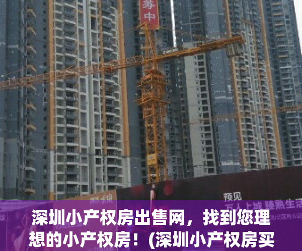 深圳小产权房出售网，找到您理想的小产权房！(深圳小产权房买卖信息)