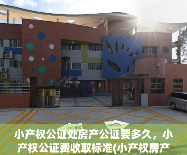 小产权公证处房产公证要多久，小产权公证费收取标准(小产权房产公证需要什么手续)