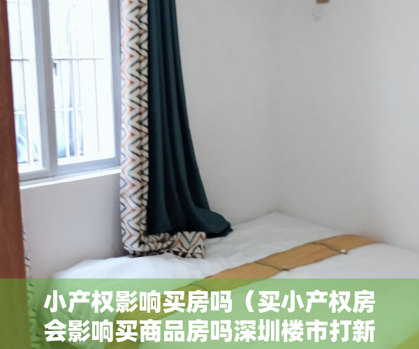 小产权影响买房吗（买小产权房会影响买商品房吗深圳楼市打新更难了!有小产权房不能买？）