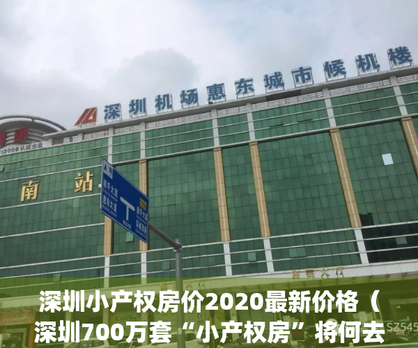 深圳小产权房价2020最新价格（深圳700万套“小产权房”将何去何从）(深圳小产权房最新政策2021房价)
