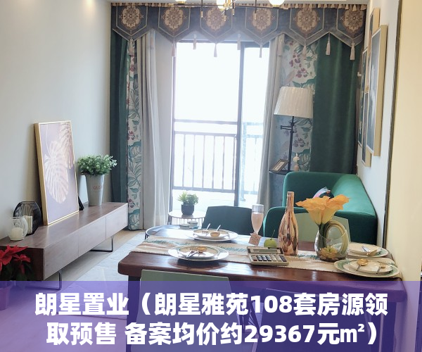 朗星置业（朗星雅苑108套房源领取预售 备案均价约29367元㎡）