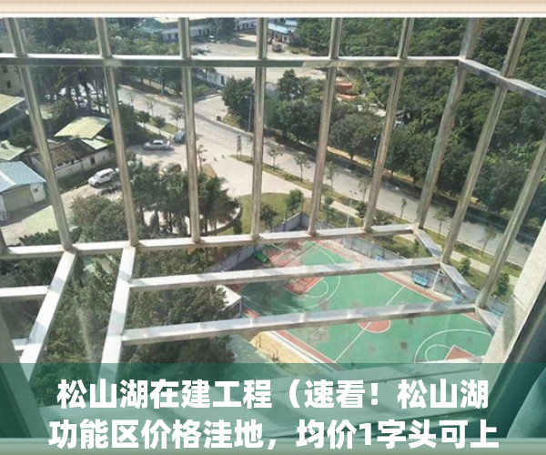 松山湖在建工程（速看！松山湖功能区价格洼地，均价1字头可上车）(松山湖近期建设规划)