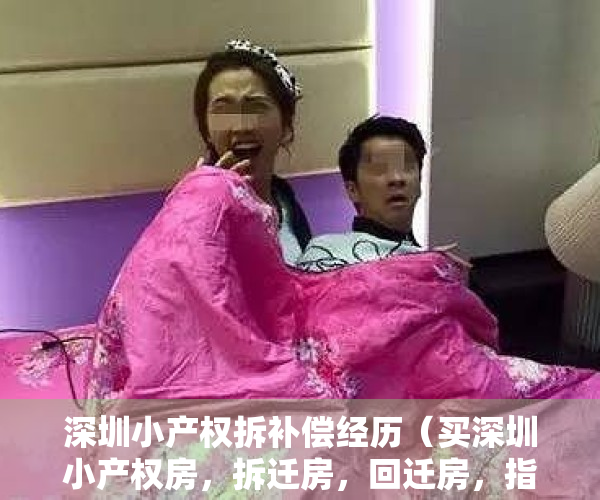 深圳小产权拆补偿经历（买深圳小产权房，拆迁房，回迁房，指标房交了购房定金怎么退？）