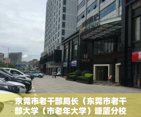 东莞市老干部局长（东莞市老干部大学（市老年大学）塘厦分校举行揭牌仪式）