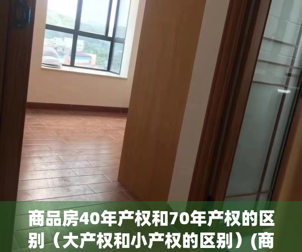 商品房40年产权和70年产权的区别（大产权和小产权的区别）(商品住宅房40年产权和70年的产权的区别)