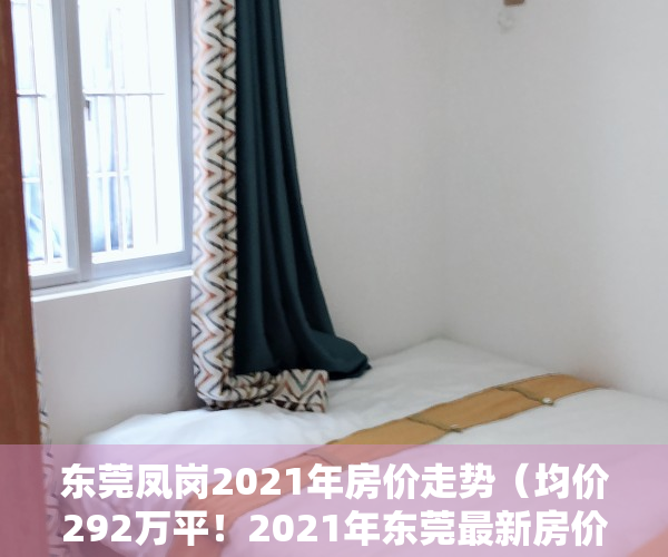 东莞凤岗2021年房价走势（均价292万平！2021年东莞最新房价出炉！凤岗房价是…）