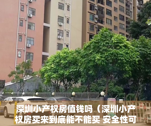 深圳小产权房值钱吗（深圳小产权房买来到底能不能买 安全性可行吗？）