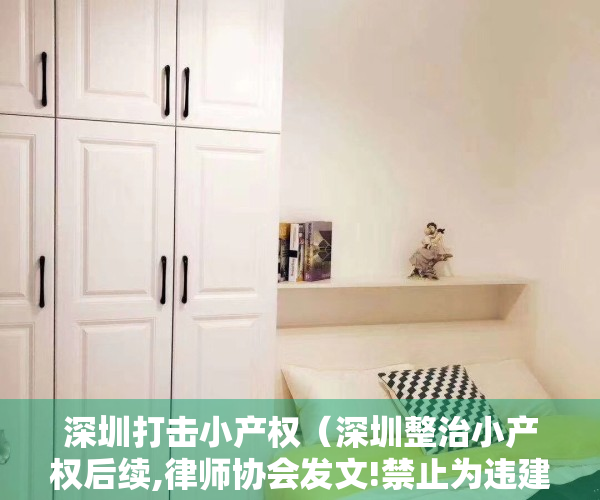 深圳打击小产权（深圳整治小产权后续,律师协会发文!禁止为违建公证、见证）