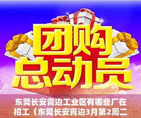 东莞长安霄边工业区有哪些厂在招工（东莞长安宵边3月第2周二手房均价30194元平，环比微涨，看那个小区有潜力？）