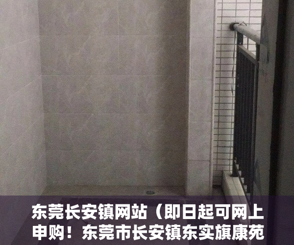 东莞长安镇网站（即日起可网上申购！东莞市长安镇东实旗康苑第2期三限房来了）