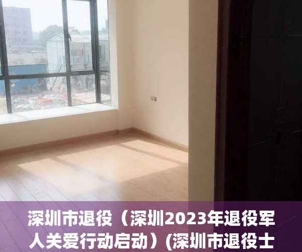 深圳市退役（深圳2023年退役军人关爱行动启动）(深圳市退役士兵安置政策)