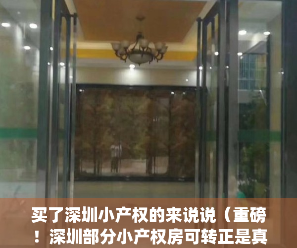 买了深圳小产权的来说说（重磅！深圳部分小产权房可转正是真的吗？）(深圳小产权房可以买吗?要什么手续?)