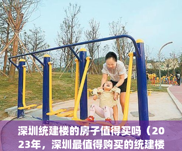深圳统建楼的房子值得买吗（2023年，深圳最值得购买的统建楼推荐）(深圳统建楼能买吗)