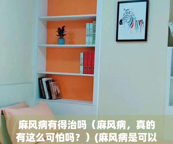 麻风病有得治吗（麻风病，真的有这么可怕吗？）(麻风病是可以治愈吗)